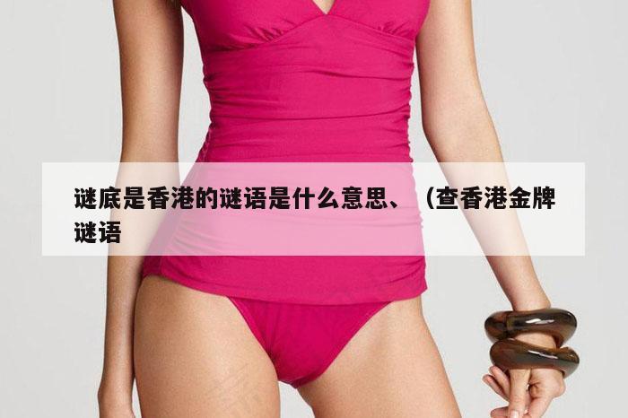 谜底是香港的谜语是什么意思、（查香港金牌谜语