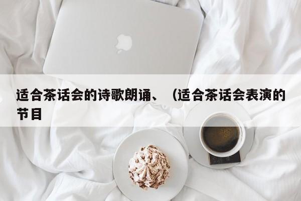 适合茶话会的诗歌朗诵、（适合茶话会表演的节目