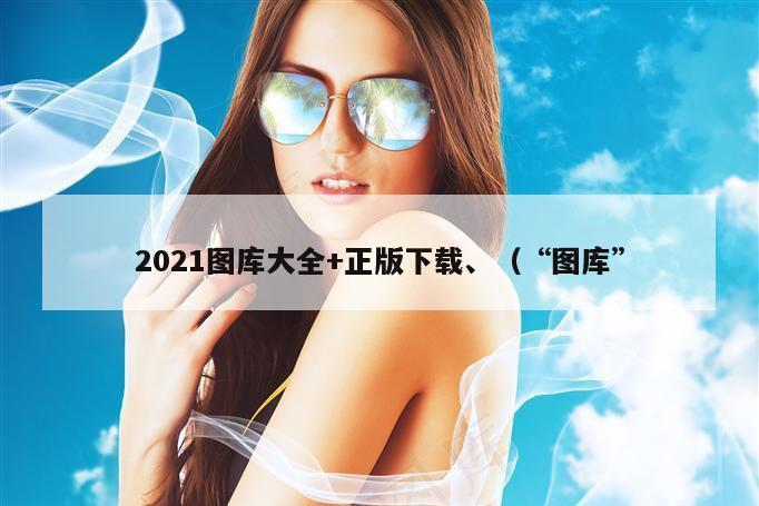 2021图库大全+正版下载、（“图库”