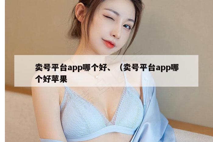 卖号平台app哪个好、（卖号平台app哪个好苹果