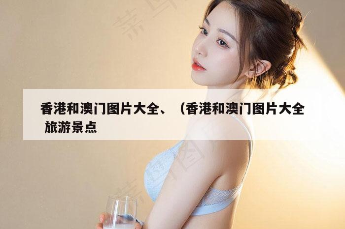 香港和澳门图片大全、（香港和澳门图片大全 旅游景点